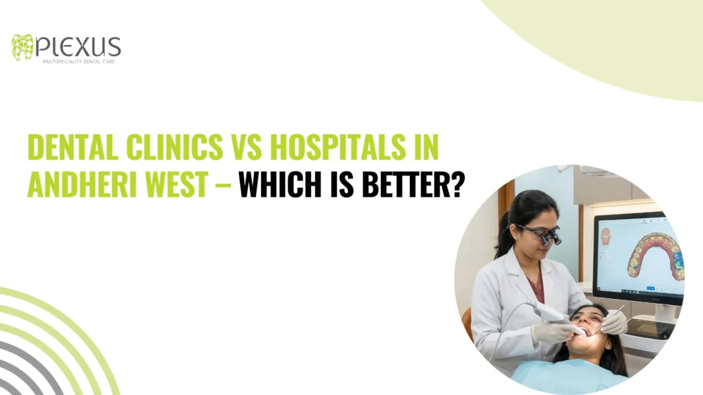 Dental Clinics vs Hospitals in Andheri West – Which is Better
