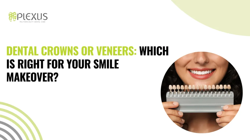 Dental Crowns or Veneers Which Is Right For Your Smile Makeover