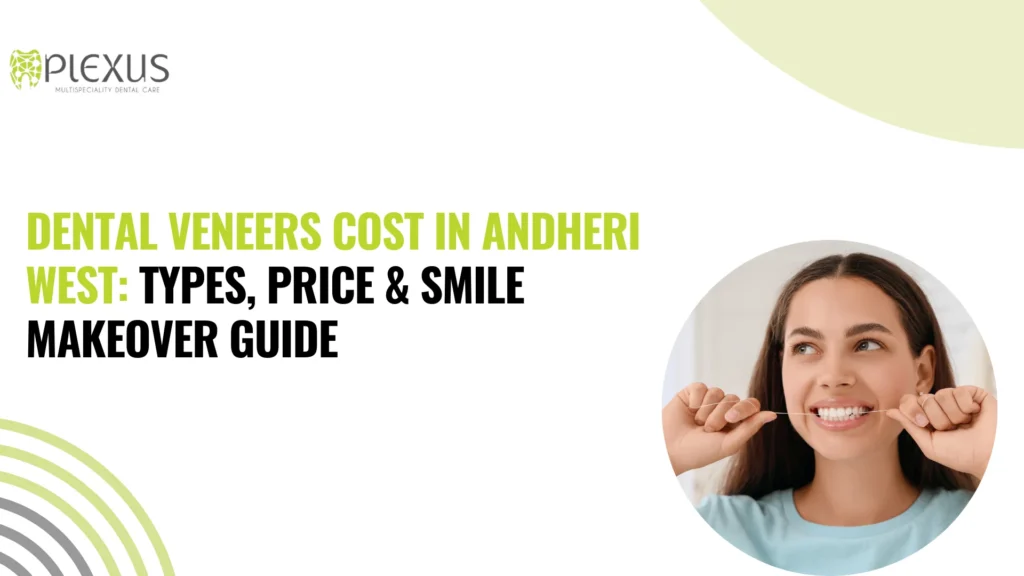 Dental Veneers Cost in Andheri West Types, Price & Smile Makeover Guide